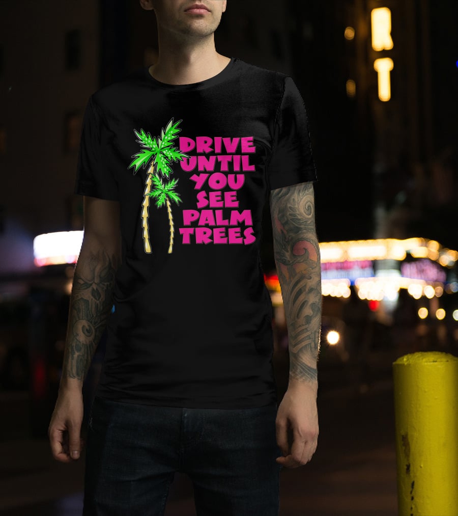 Drive Until You See Palm Trees Vacation T-Shirt