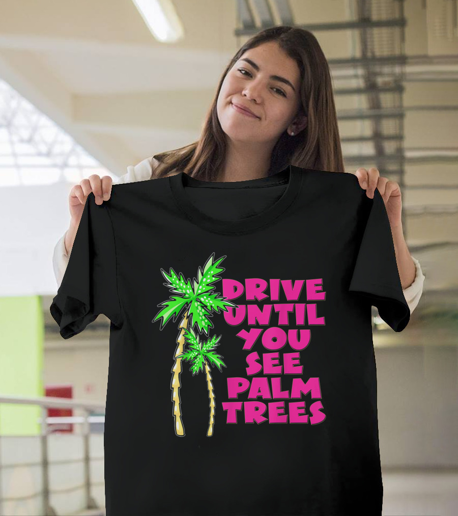 Drive Until You See Palm Trees Vacation T-Shirt