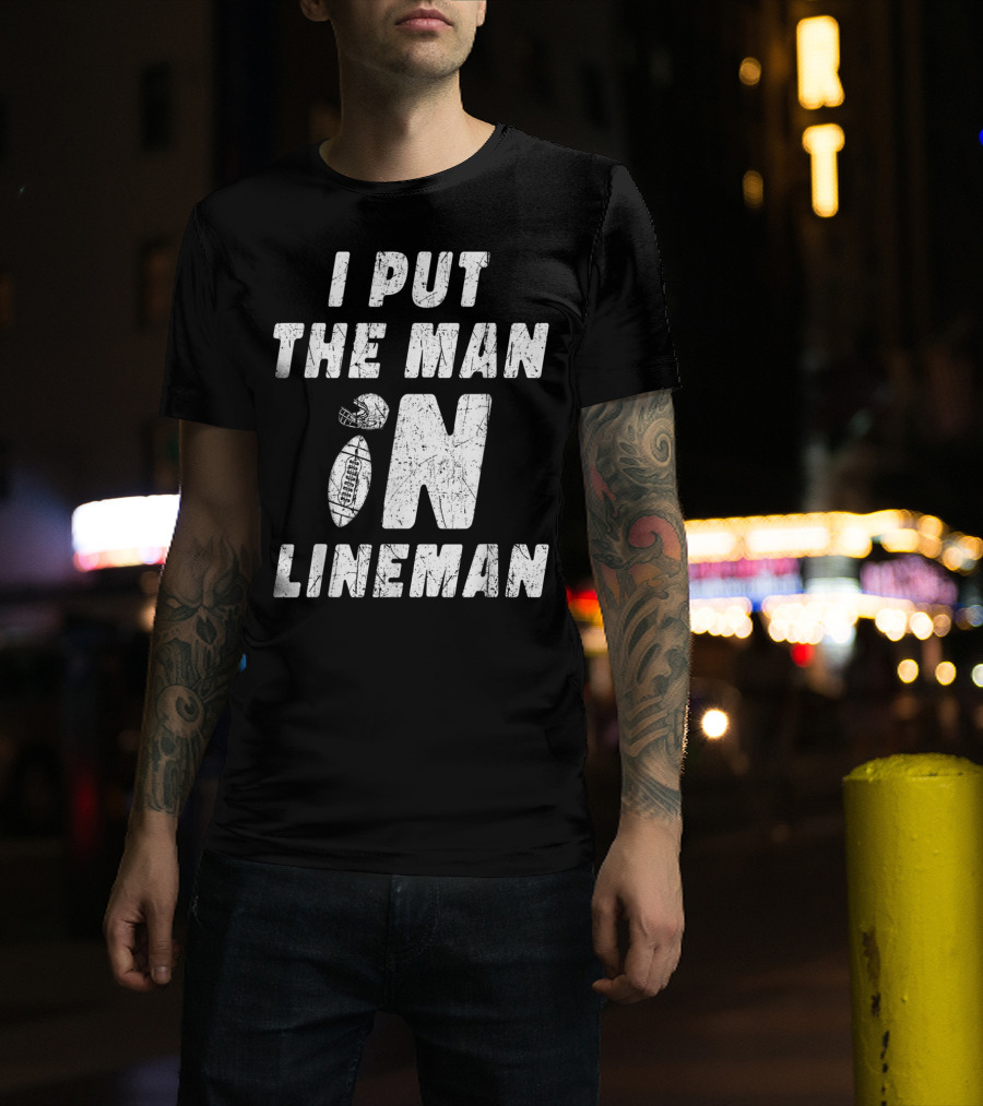 I Put The Man In Football Lineman Offensive Defensive T-Shirt