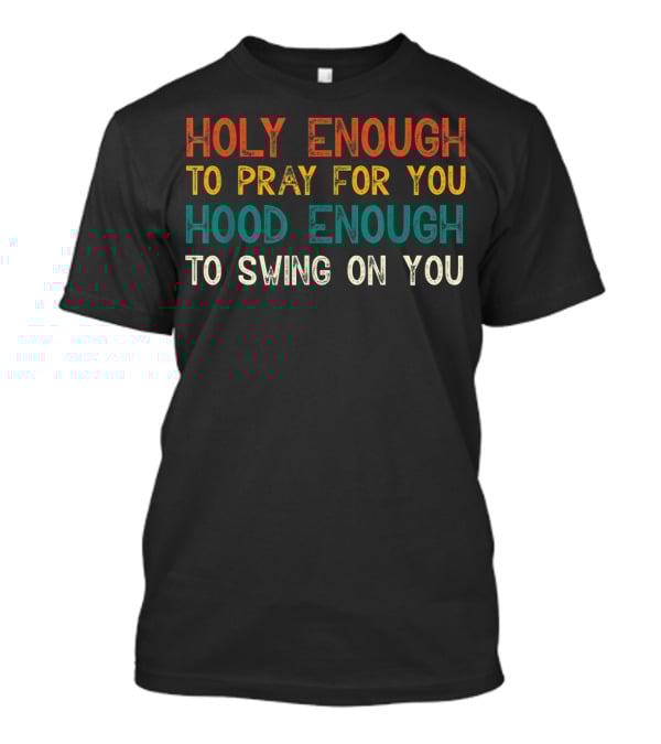 Holy Enough To Pray For You Hood Enough To Swing On You T-Shirt