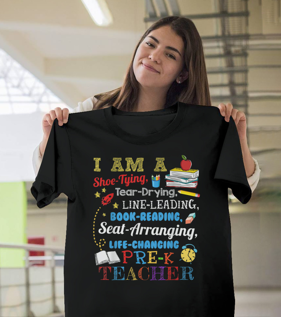I Am A Shoe-Tying Tear-Drying Line-Leading Book-Reading Seat-Arranging Life-Changing Pre-K Teacher T-Shirt