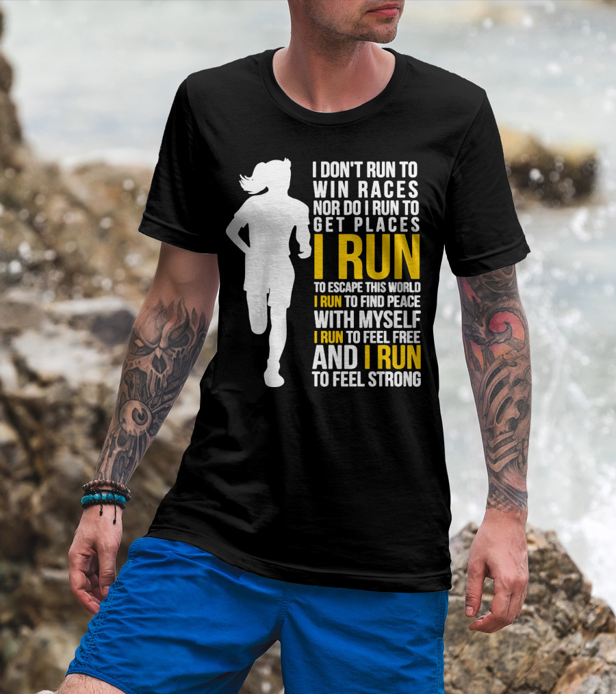 I Don't Run To Win Races Nor Do I Run To Get Places I Run To Escape This World I Run To Find Peace With Myself I Run To Feel Free And I Run To Feel Strong T-Shirt