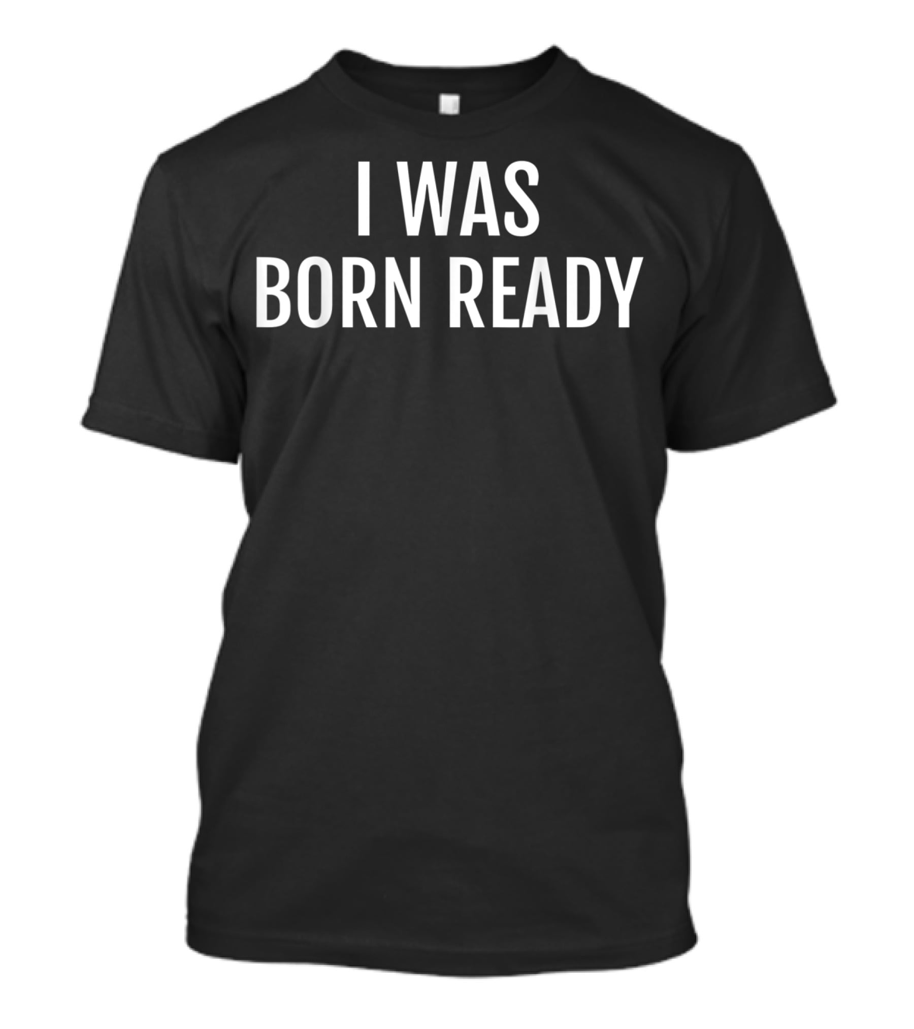 I Was Born Ready Funny Humor Bold Lettering T-Shirt