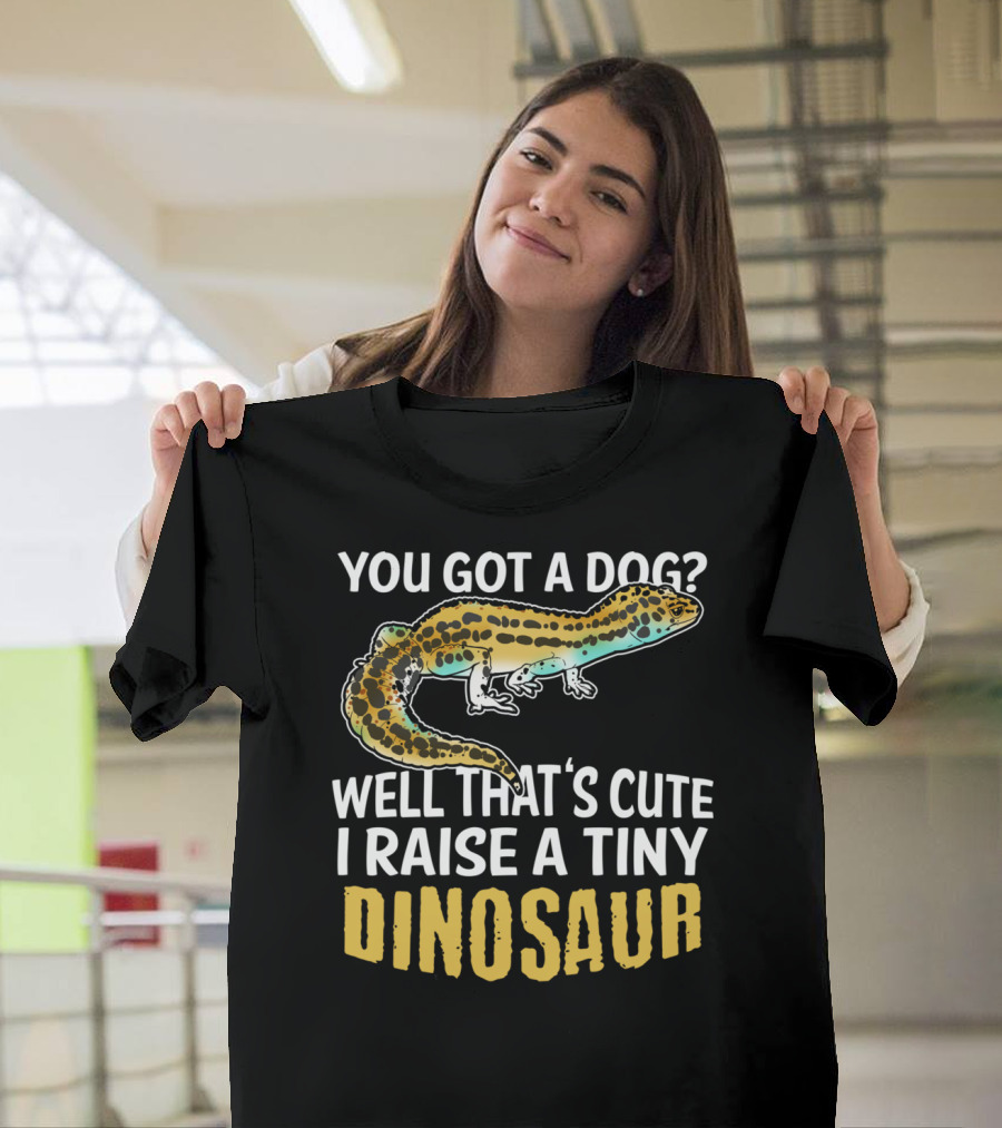 You Got a Dog? Well That's Cute I Raise a Tiny Dinosaur Leopard Gecko Pet Lizard T-Shirt