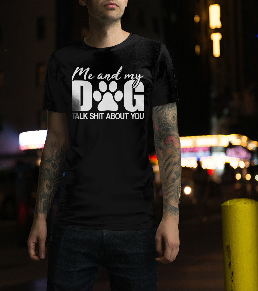 Me And My Dog Talk Shit About You T-Shirt