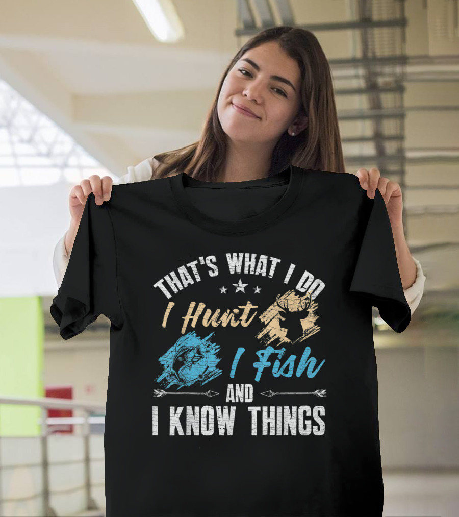 That's What I Do I Hunt I Fish And I Know Things T-Shirt