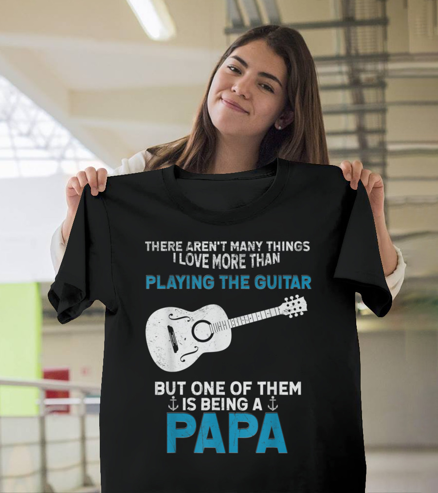 THERE AREN'T MANY THINGS I LOVE MORE THAN PLAYING THE GUITAR BUT ONE OF THEM IS BEING A PAPA T-Shirt