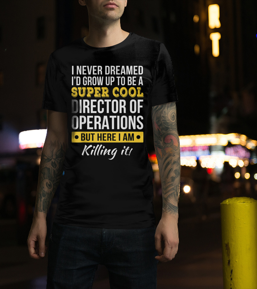 I Never Dreamed I'd Grow Up To Be A Super Cool Director Of Operations But Here I Am Killing It T-Shirt