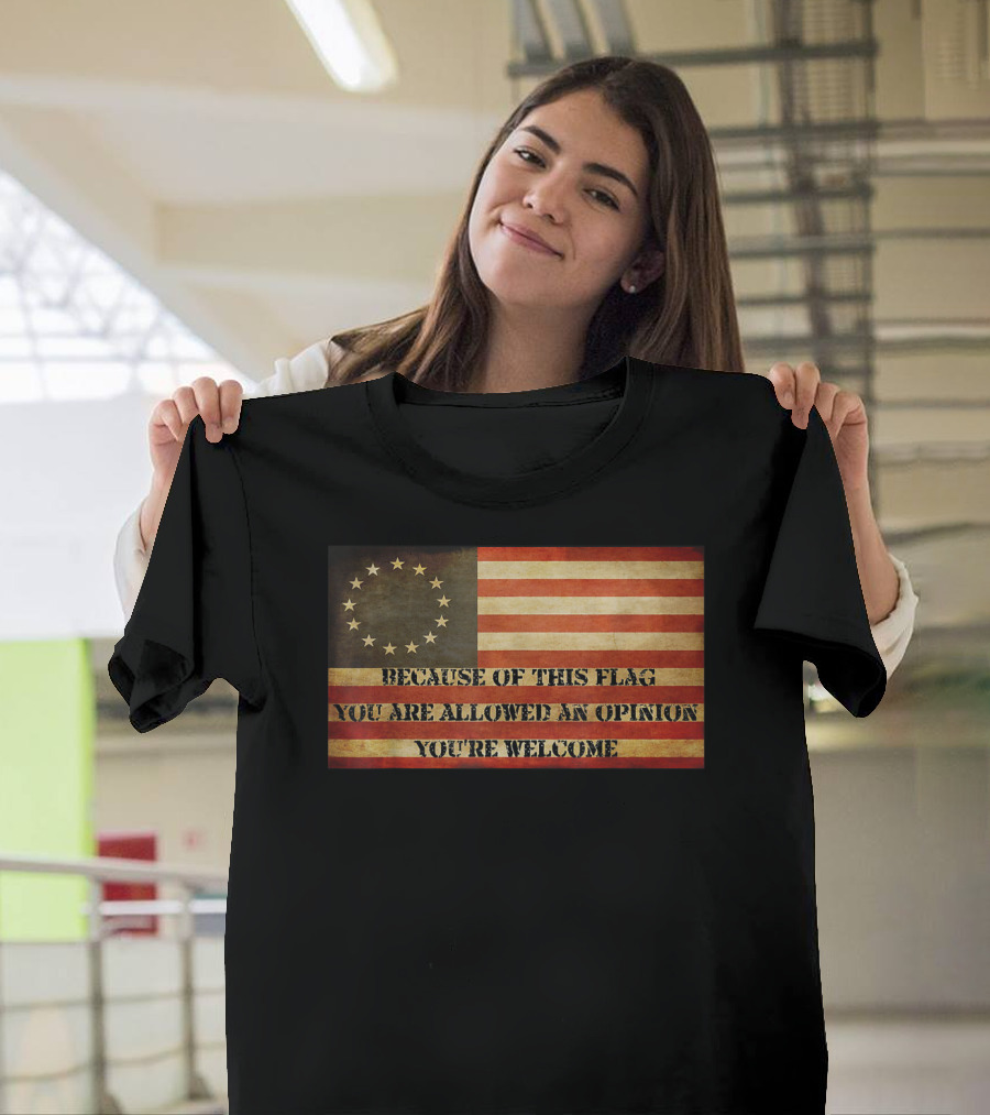 Because of This Flag You Are Allowed an Opinion You're Welcome USA Betsy Ross American Flag The Original T-Shirt
