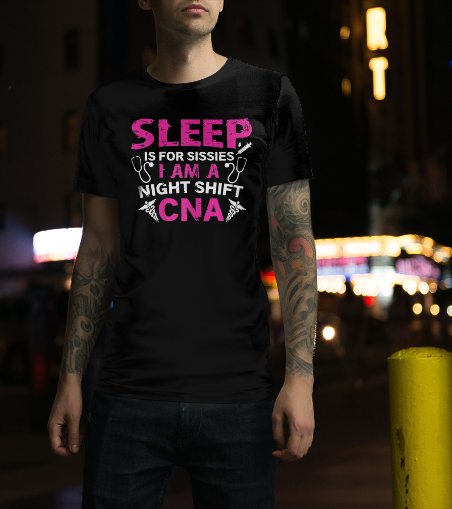 Sleep Is For Sissies I Am A Night Shift CNA T-Shirt