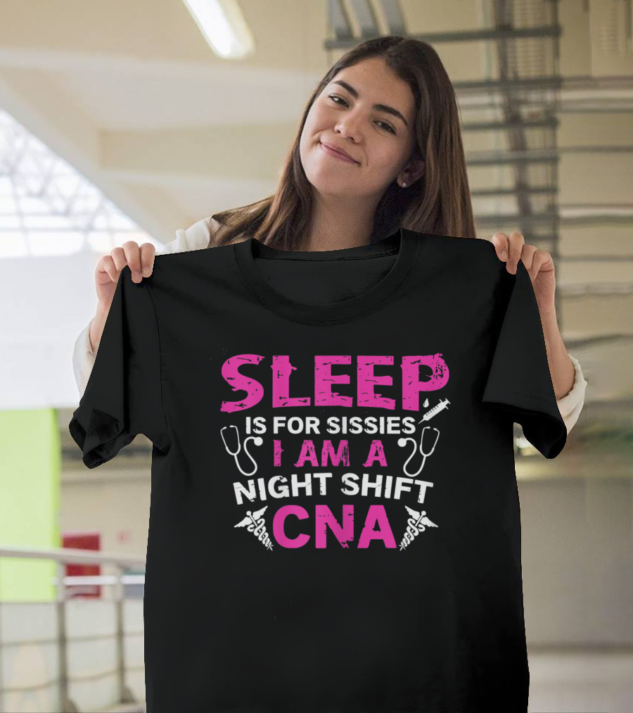 Sleep Is For Sissies I Am A Night Shift CNA T-Shirt