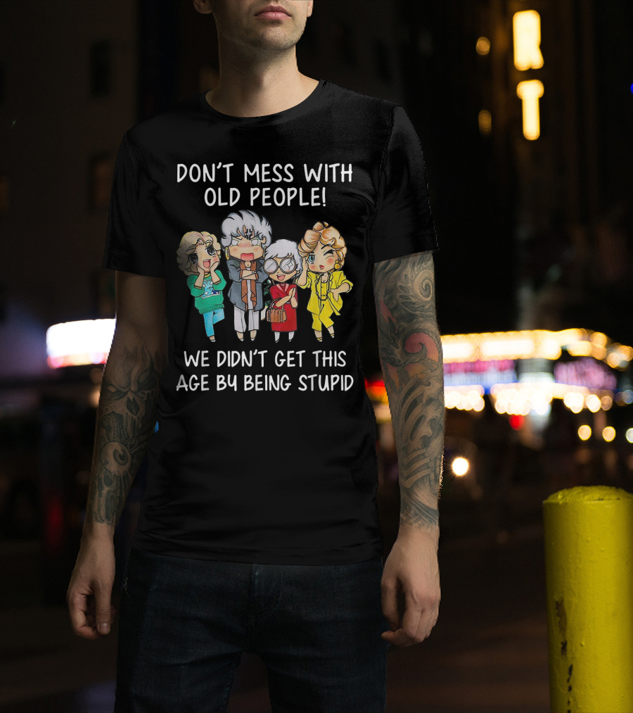 Don't Mess With Old People We Didn't Get This Age By Being Stupid T-Shirt