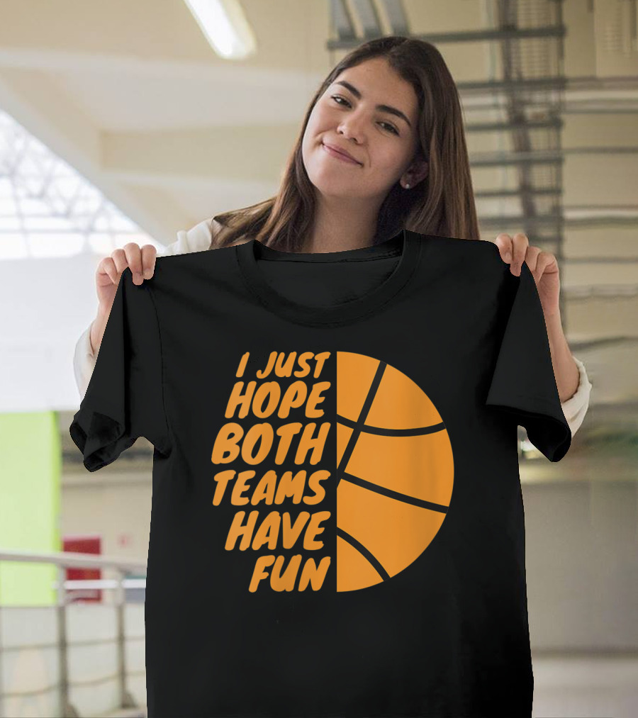 I Just Hope Both Teams Have Fun Basketball Motif T-Shirt