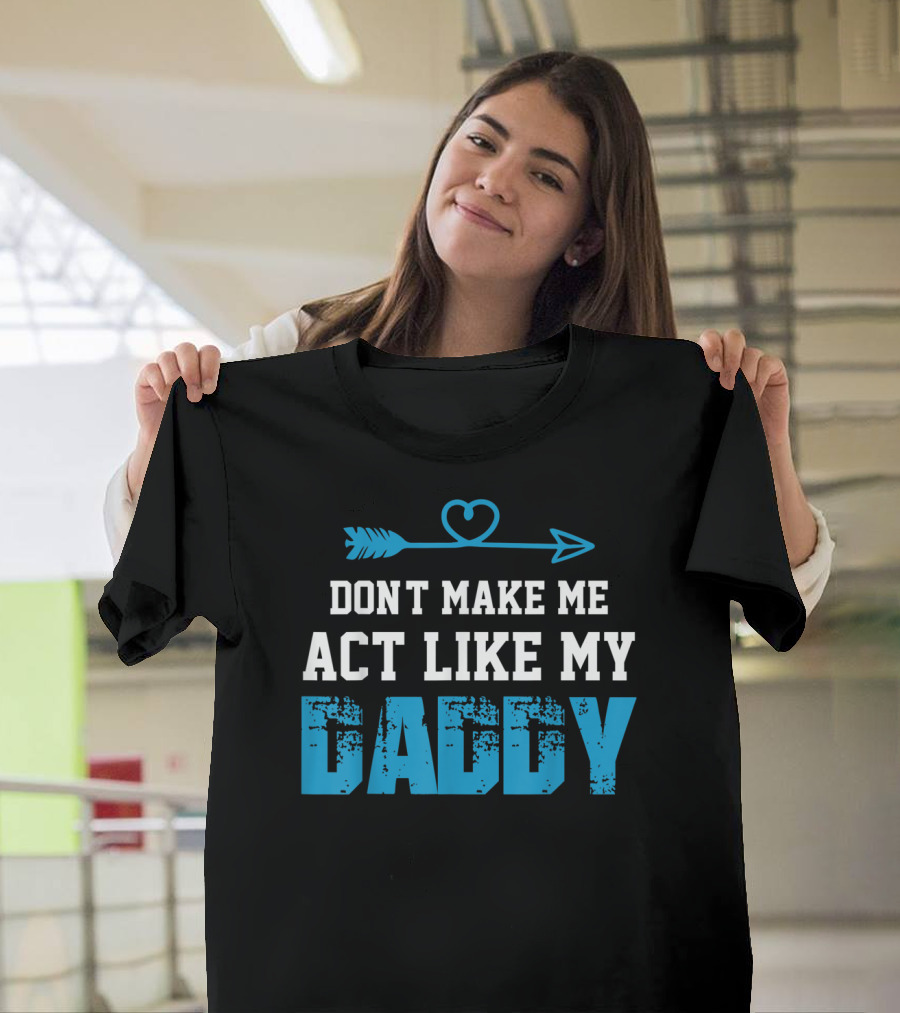 Don't Make Me Act Like My Daddy Arrow Heart T-Shirt