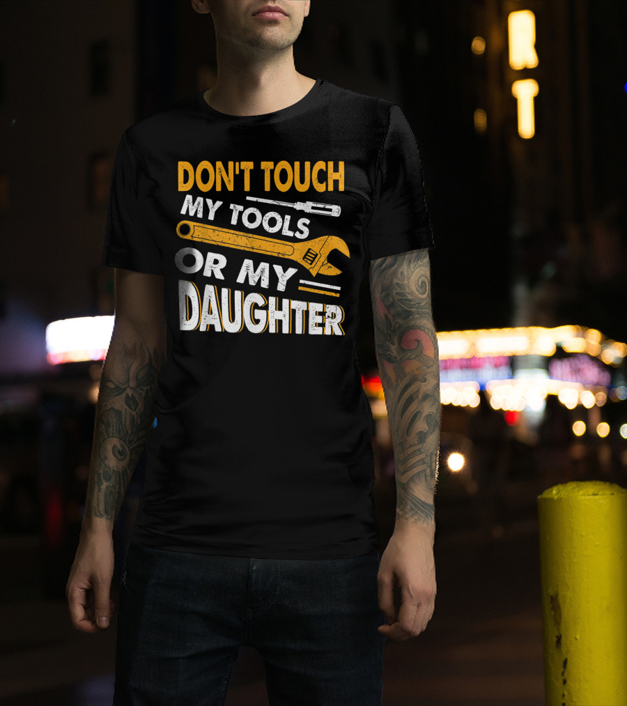 DON'T TOUCH MY TOOLS OR MY DAUGHTER WRENCH SCREWDRIVER T-Shirt