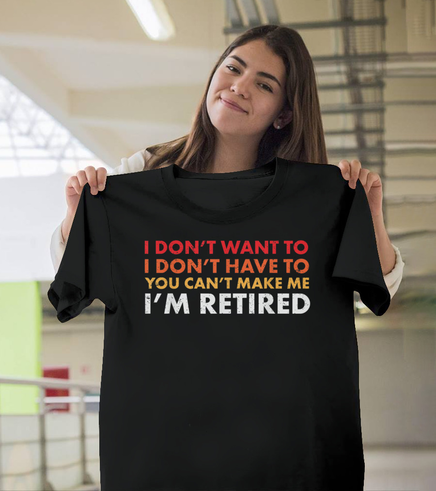I Don't Want To You Can't Make Me I'm Retired Funny Sarcastic Retirement New Retiree T-Shirt