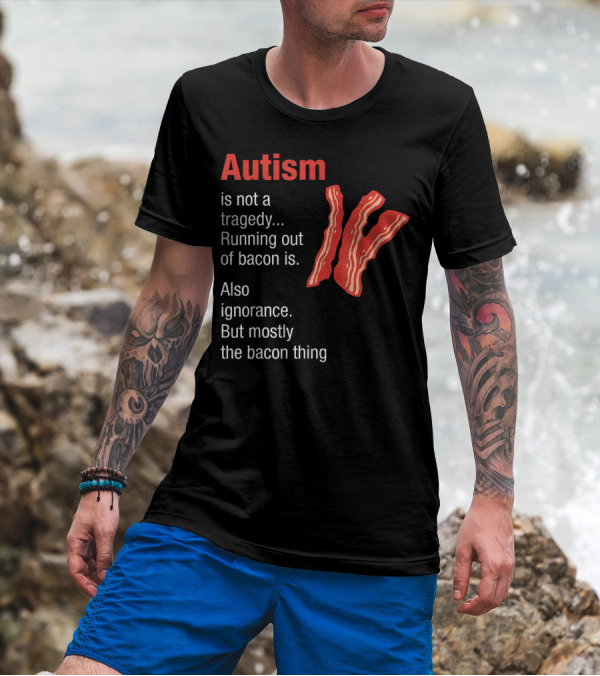 Autism Is Not A Tragedy Running Out Of Bacon Is Also Ignorance But Mostly The Bacon Thing Bacon Strips T-Shirt