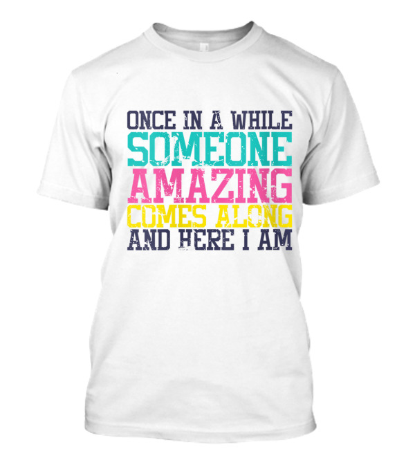 Once In A While Someone Amazing Comes Along And Here I Am T-Shirt