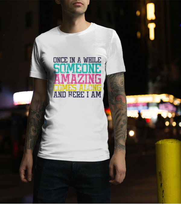 Once In A While Someone Amazing Comes Along And Here I Am T-Shirt