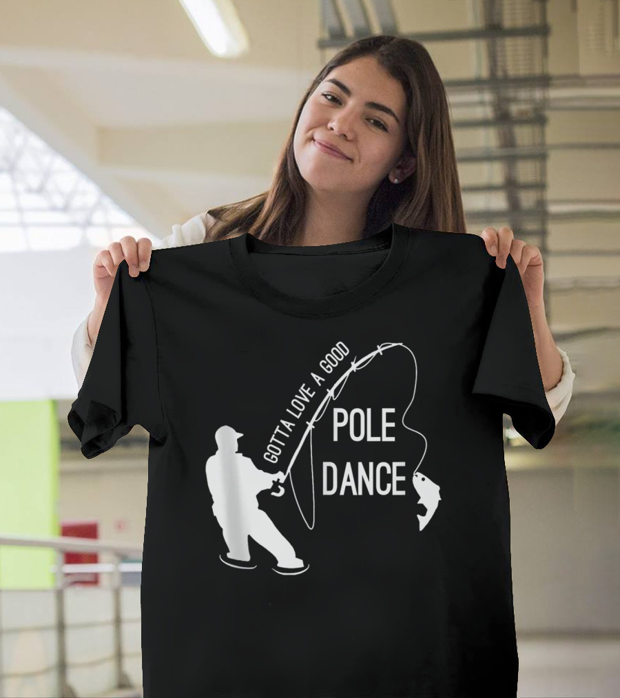 Gotta Love A Good Pole Dance Fishing Fisherman T-Shirt