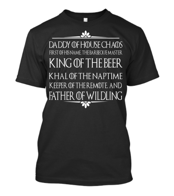 Daddy Of House Chaos First Of His Name Barbecue Master King Of The Beer Khal Of The Naptime Keeper Of The Remote Father Of Wildling T-Shirt