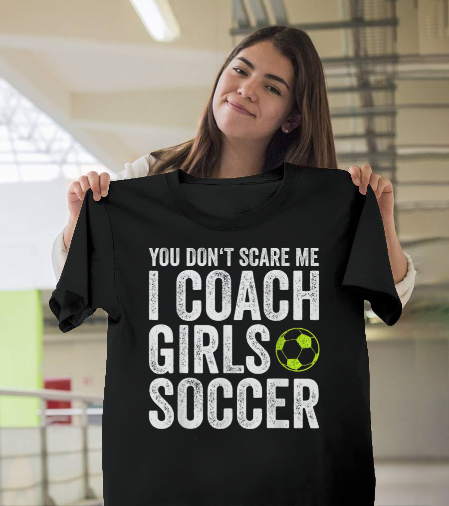 You Don't Scare Me I Coach Girls Soccer Bold Text with Soccer Ball T-Shirt