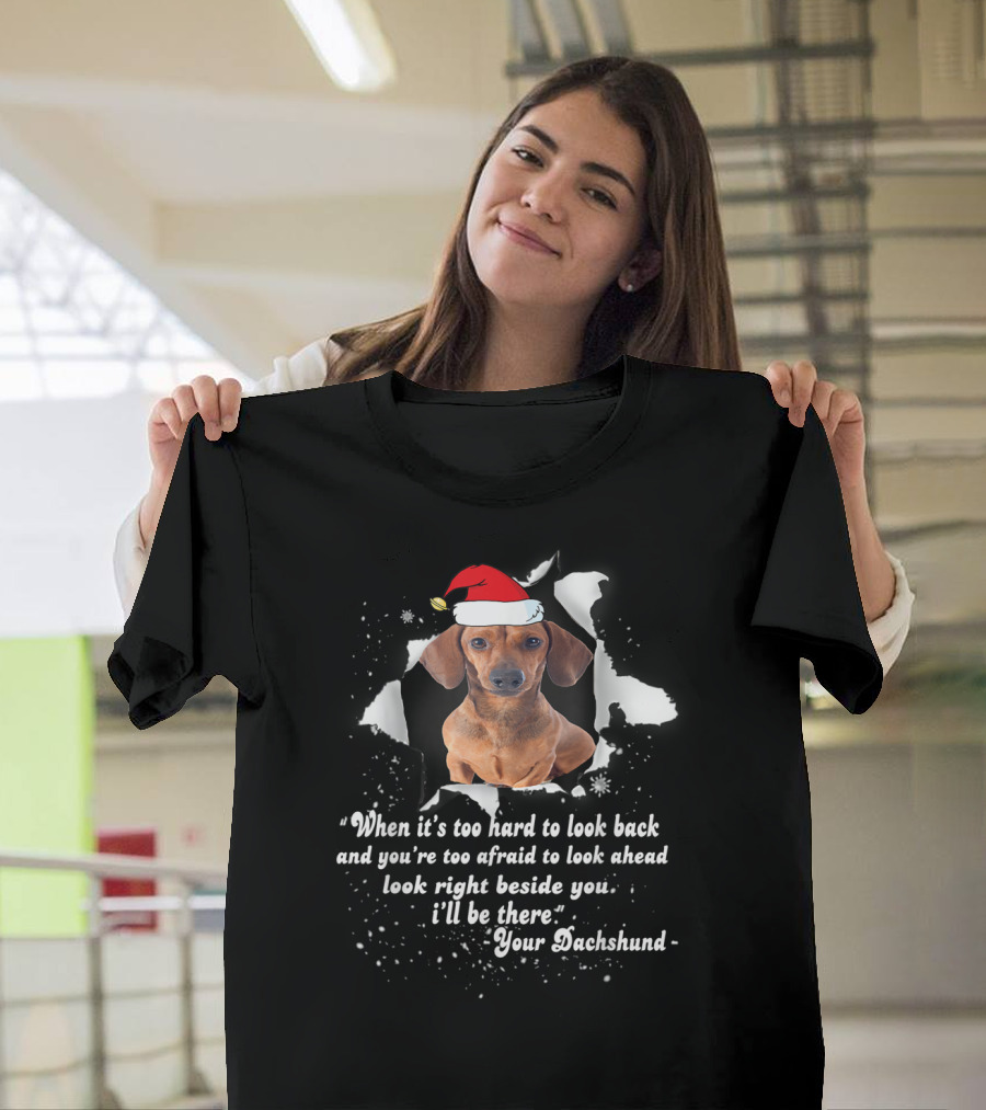 “When It's Too Hard to Look Back Look Right Beside You Your Dachshund I'll Be There Santa Hat” T-Shirt