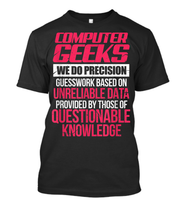 Computer Geeks We Do Precision Guesswork Based On Unreliable Data Provided By Those Of Questionable Knowledge T-Shirt