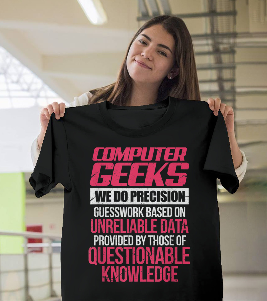 Computer Geeks We Do Precision Guesswork Based on Unreliable Data Provided by Those of Questionable Knowledge T-Shirt