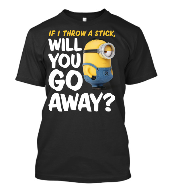 Despicable Me Minions If I Throw A Stick Will You Go Away? T-Shirt