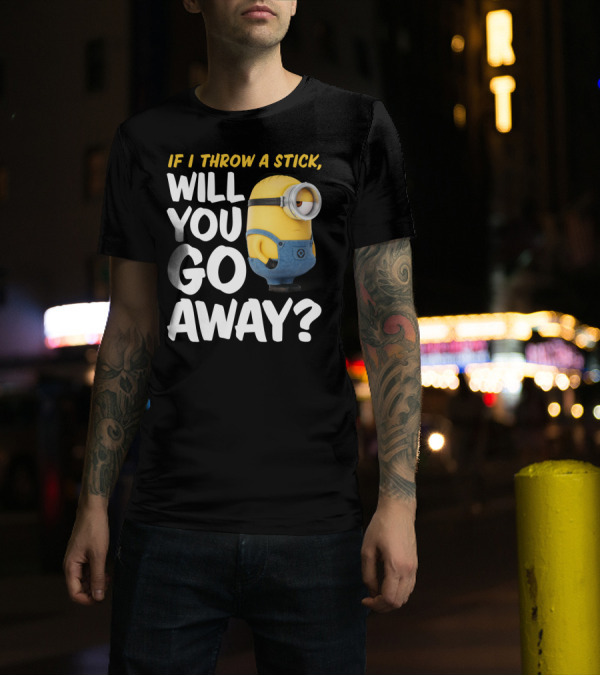 Despicable Me Minions If I Throw A Stick Will You Go Away? T-Shirt