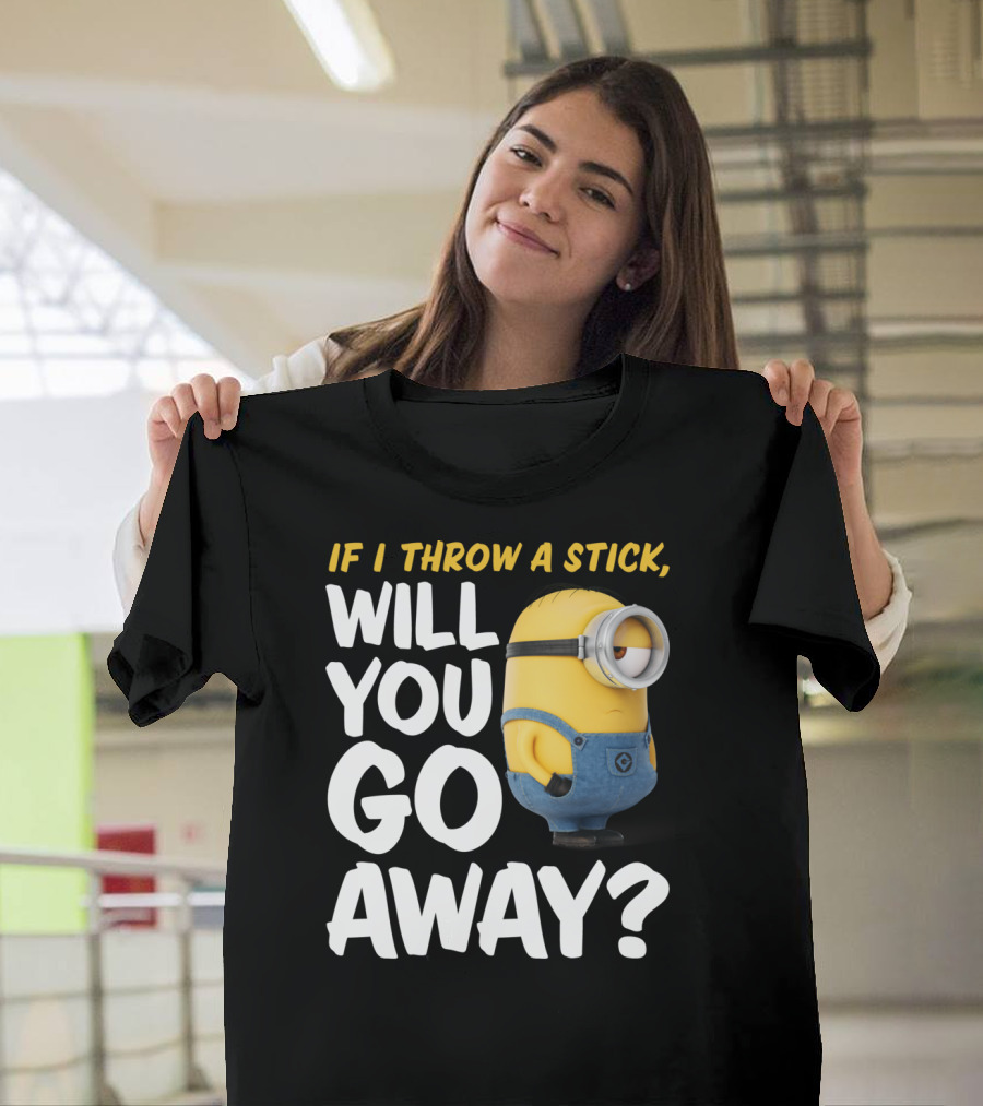 Despicable Me Minions If I Throw A Stick Will You Go Away? T-Shirt