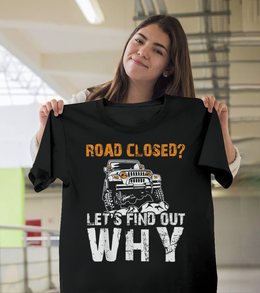 Road Closed Let's Find Out Why Off-Road Adventure Jeep T-Shirt