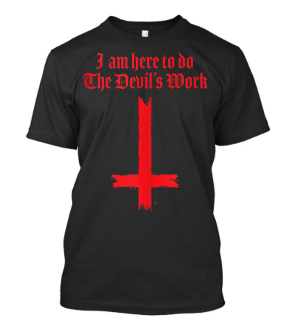 I Am Here To Do The Devil's Work With Inverted Cross T-Shirt
