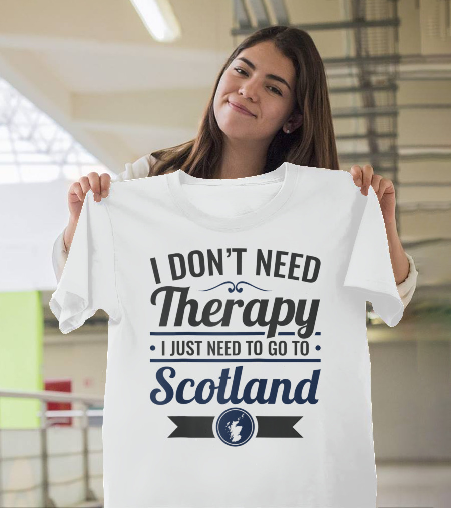 I Don't Need Therapy I Just Need To Go To Scotland T-Shirt