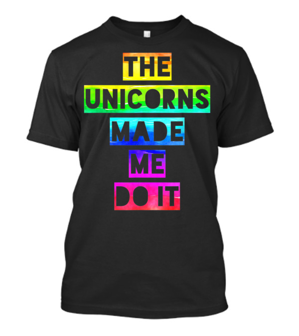 The Unicorns Made Me Do It Rainbow Text Fun T-Shirt