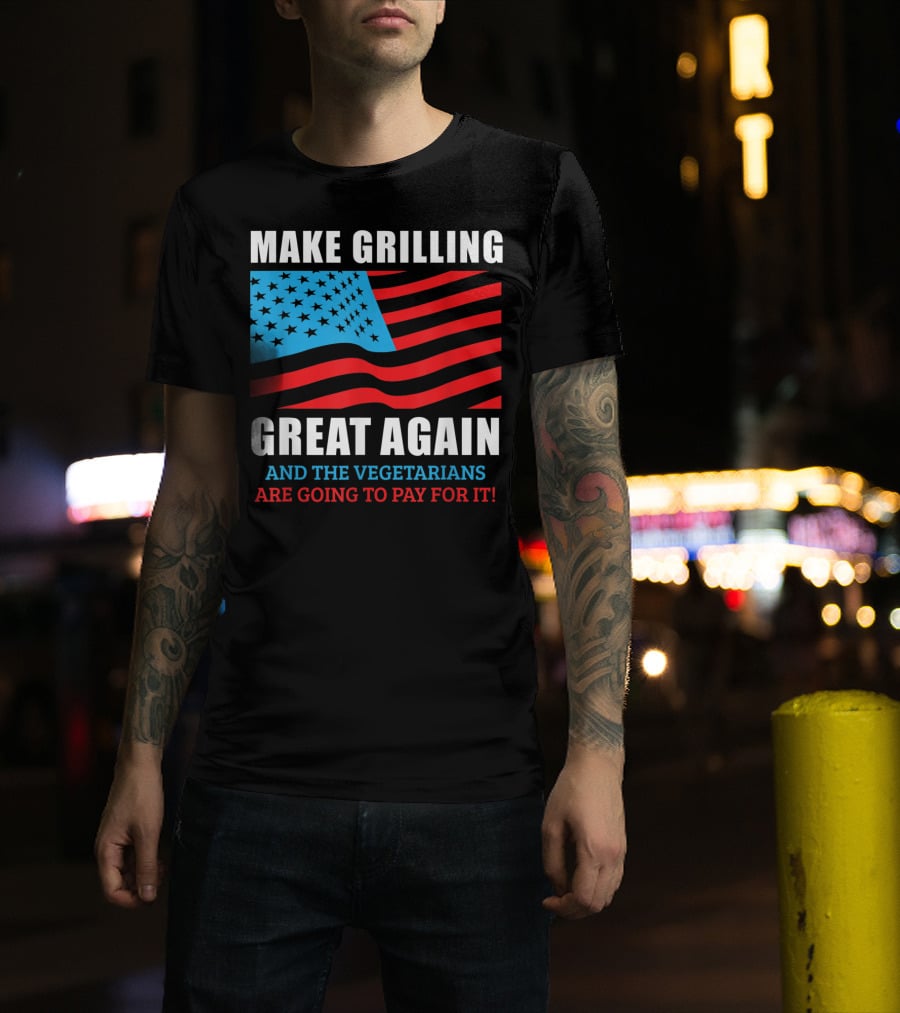 Make Grilling Great Again And The Vegetarians Are Going To Pay For It T-Shirt