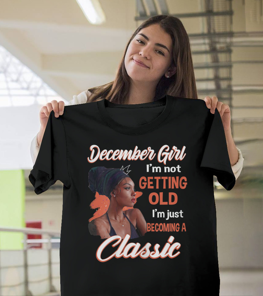 December Girl I'm Not Getting Old I'm Just Becoming a Classic T-Shirt