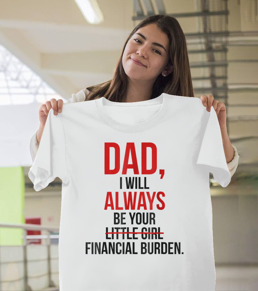 Dad I Will Always Be Your Financial Burden T-Shirt