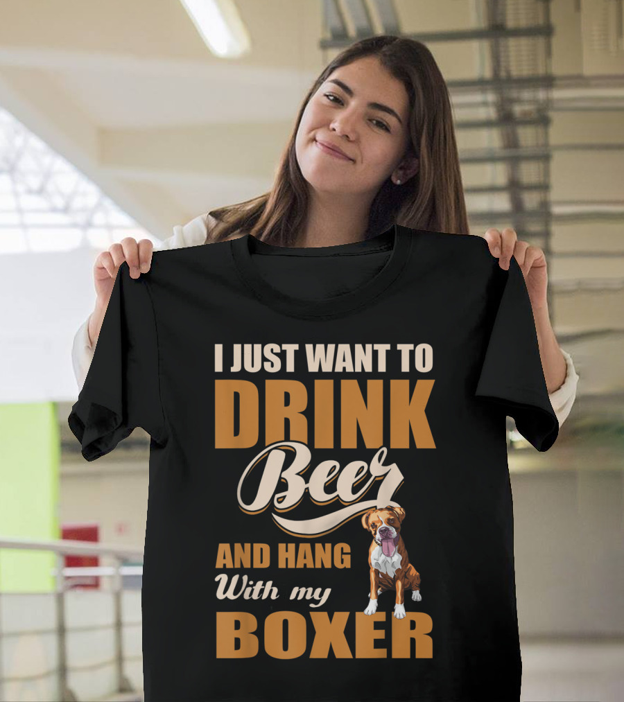 I Just Want To Drink Beer And Hang With My Boxer Dog T-Shirt