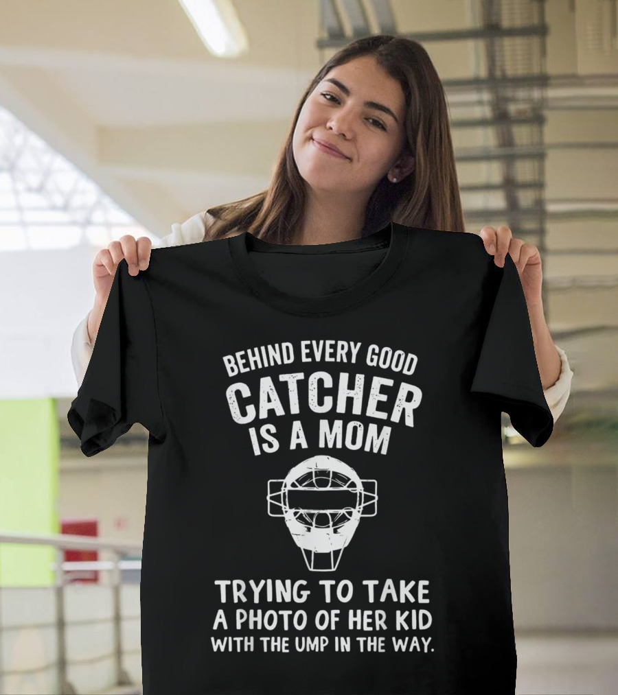 Behind Every Good Catcher Is A Mom Trying To Take A Photo Of Her Kid With The Ump In The Way T-Shirt