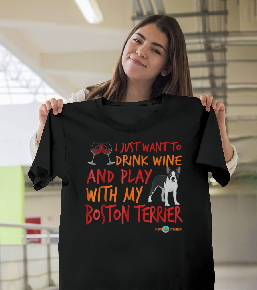 I Just Want to Drink Wine and Play with My Boston Terrier T-Shirt