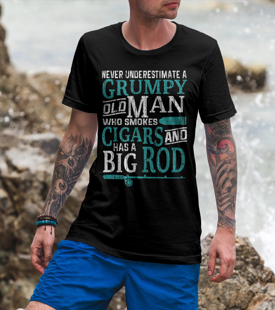 Never Underestimate A Grumpy Old Man Who Smokes Cigars And Has A Big Rod T-Shirt