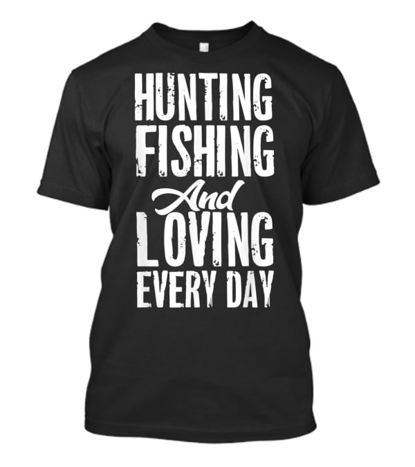 Hunting Fishing And Loving Every Day Fisherman T-Shirt