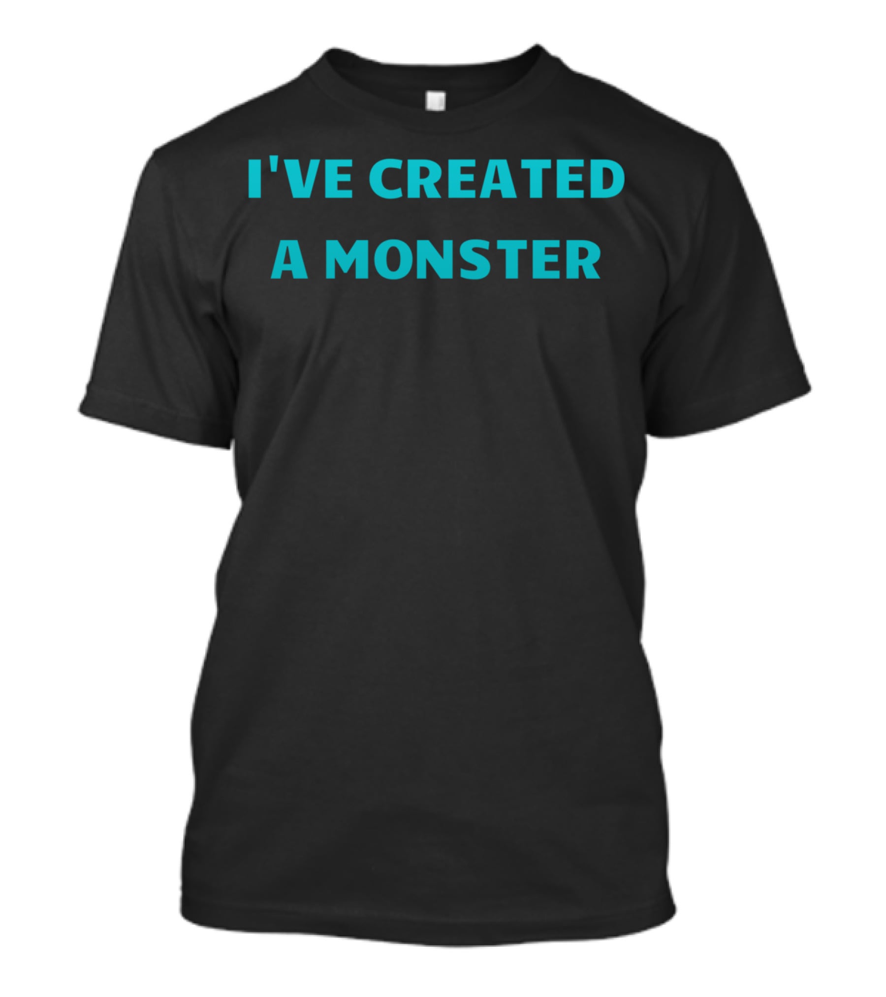 I've Created A Monster Text T-Shirt