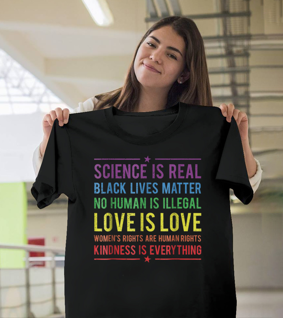 Science Is Real Black Lives Matter No Human Is Illegal Love Is Love Women’s Rights Are Human Rights Kindness Is Everything T-Shirt