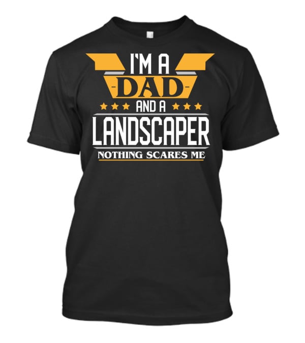 I'm A Dad And A Landscaper Nothing Scares Me T-Shirt