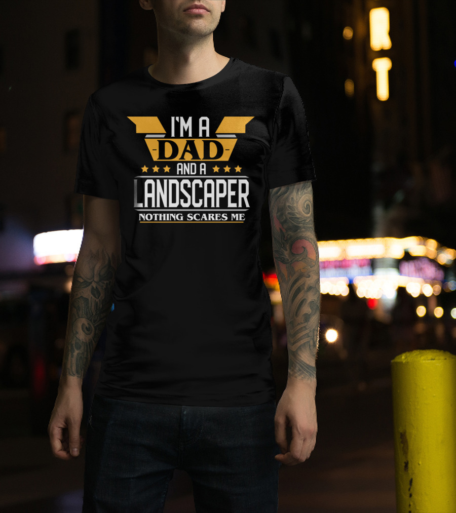 I'm A Dad And A Landscaper Nothing Scares Me T-Shirt