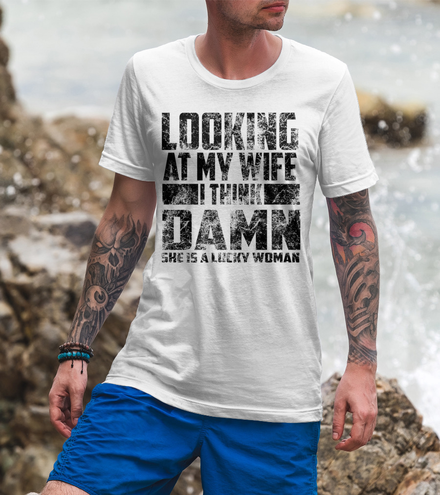 Looking At My Wife I Think Damn She Is A Lucky Woman T-Shirt