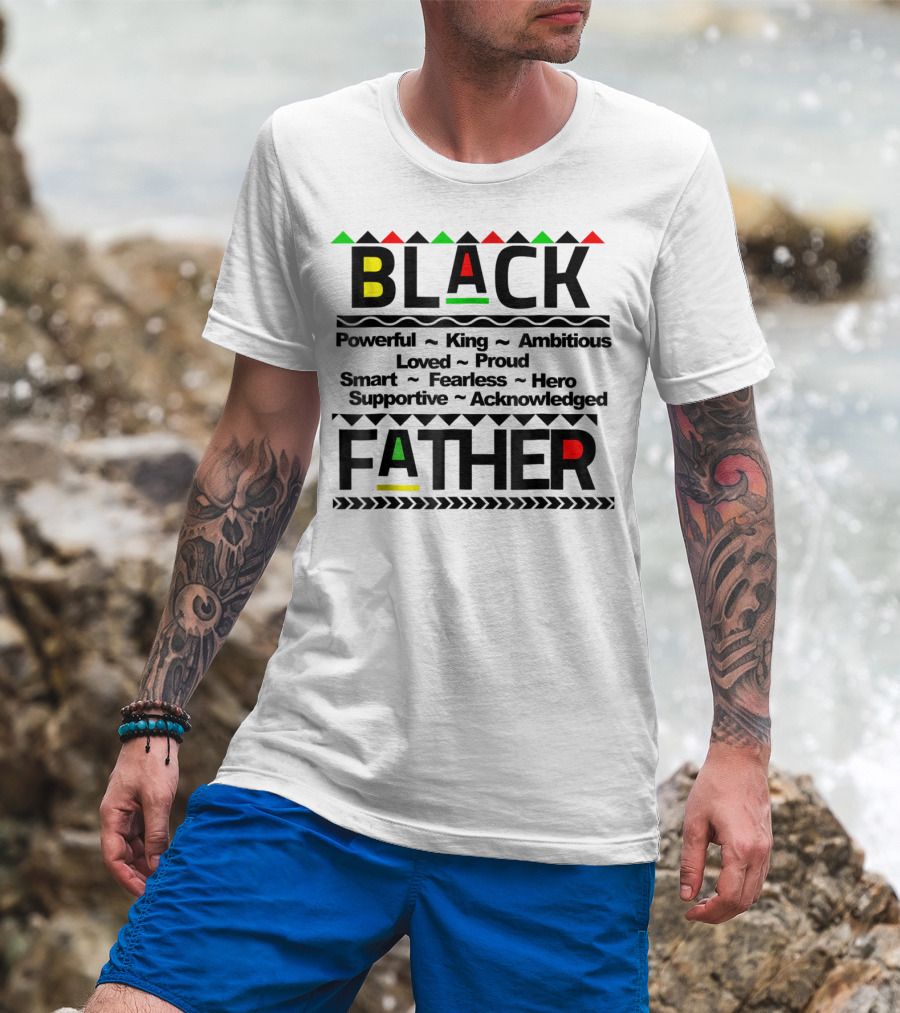 Black Father Powerful King Ambitious Loved Proud Smart Fearless Hero Supportive Acknowledged T-Shirt